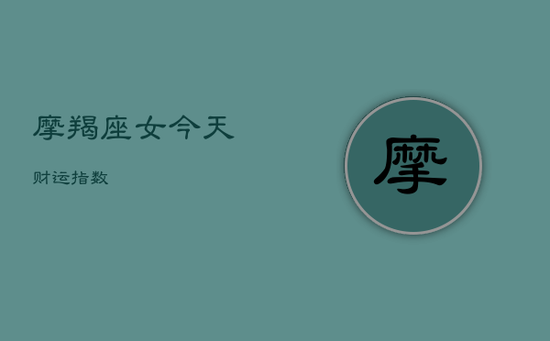 摩羯座女今天财运指数