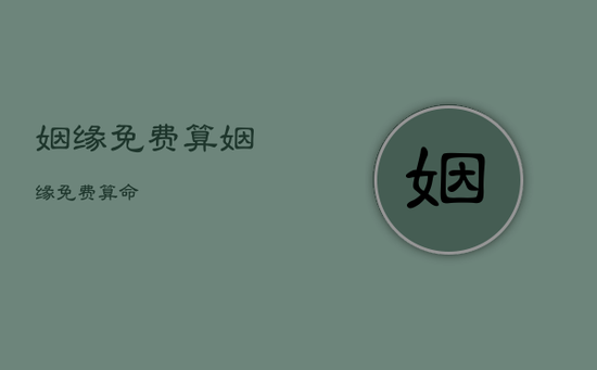 姻缘免费算,姻缘免费算命 姻缘免费算,姻缘免费算命