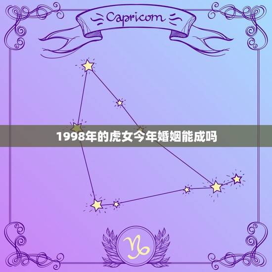 1998年的虎女今年婚姻能成吗(介绍星座、婚姻、运势)