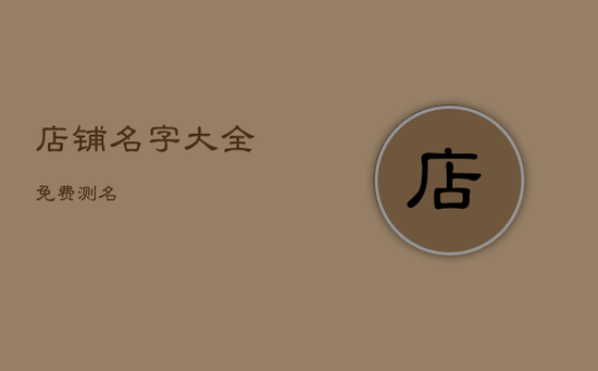 店铺名字大全免费测名 店铺名字大全免费测名