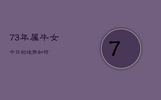 73年属牛女今日的运势如何 73年属牛女今日的运势如何
