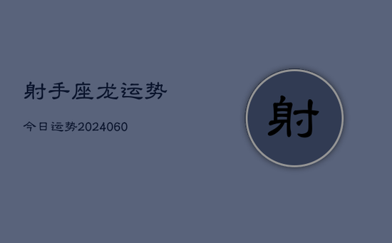 射手座龙运势今日运势(20240605) 射手座龙运势今日运势(20240605)