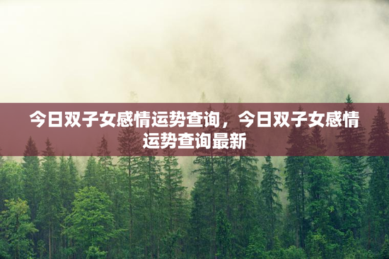 今日双子女感情运势查询，今日双子女感情运势查询最新