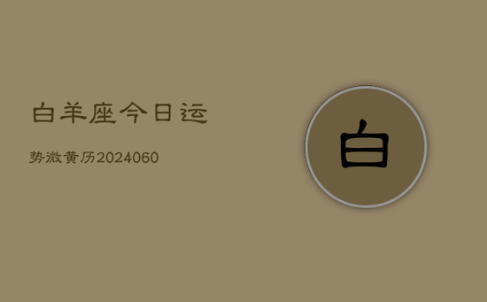 白羊座今日运势微黄历(20240603)