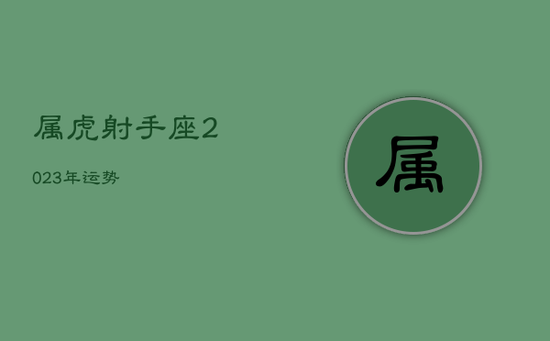 属虎射手座2023年运势