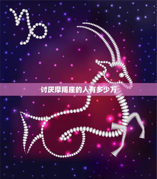 讨厌摩羯座的人有多少万(揭秘星座排斥现象) 讨厌摩羯座的人有多少万(揭秘星座排斥现象)