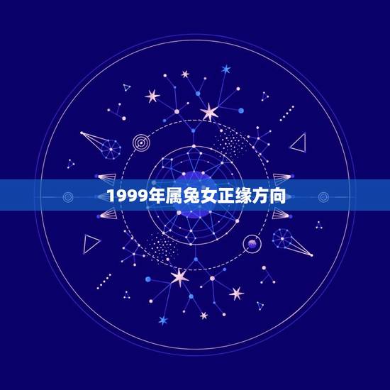 1999年属兔女正缘方向(根据生肖属兔女的命运介绍) 1999年属兔女正缘方向(根据生肖属兔女的命运介绍)