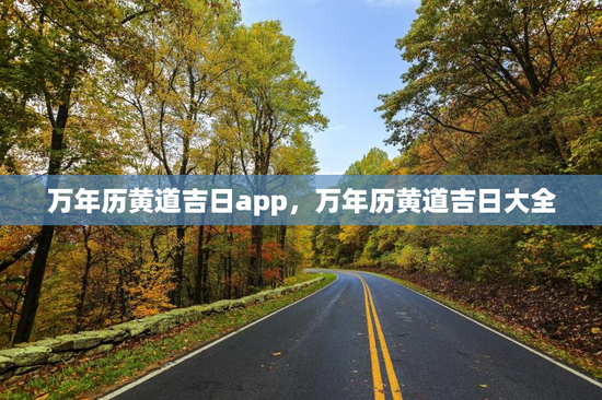 万年历黄道吉日app，万年历黄道吉日大全