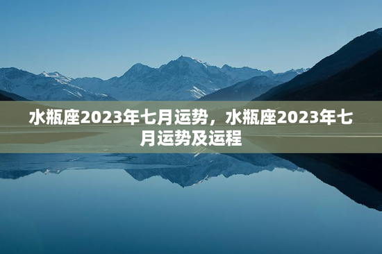 水瓶座2023年七月运势,水瓶座2023年七月运势及运程 水瓶座2023年七月运势,水瓶座2023年七月运势及运程