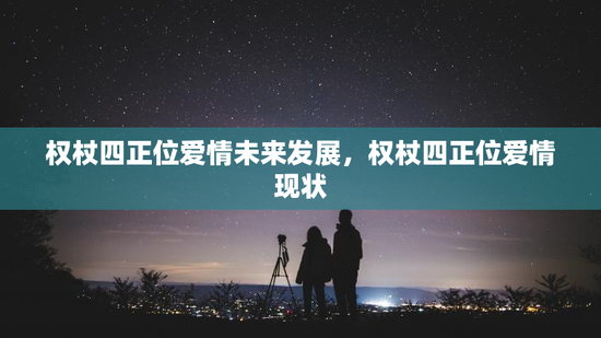 权杖四正位爱情未来发展,权杖四正位爱情现状 权杖四正位爱情未来发展,权杖四正位爱情现状