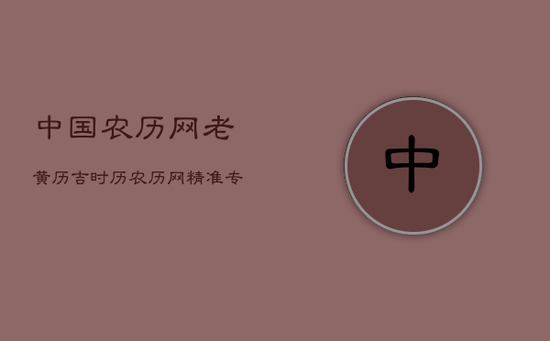 中国农历网老黄历吉时历,农历网精准专业老黄历查询网站 中国农历网老黄历吉时历,农历网精准专业老黄历查询网站