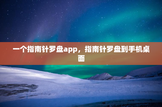 一个指南针罗盘app，指南针罗盘到手机桌面