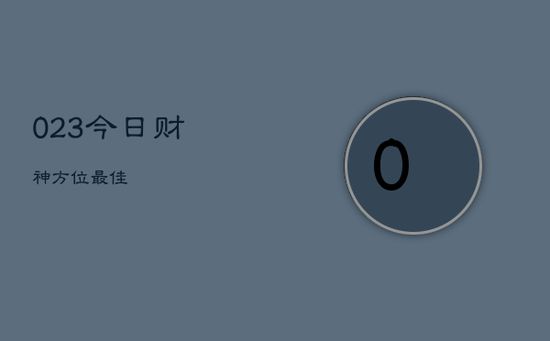 023今日财神方位最佳 023今日财神方位最佳
