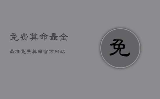 免费算命最全最准，免费算命官方网站