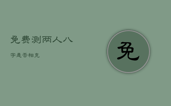 免费测两人八字是否相克 免费测两人八字是否相克