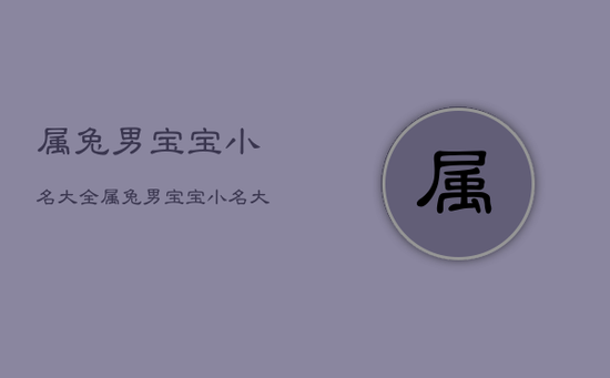 属兔男宝宝小名大全，属兔男宝宝小名大全取名