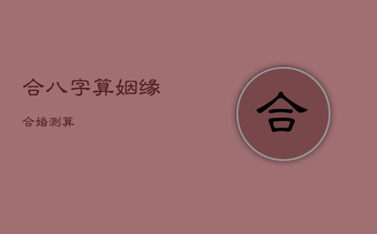 合八字算姻缘，合婚测算