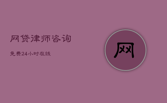 网贷律师咨询免费24小时在线 网贷律师咨询免费24小时在线