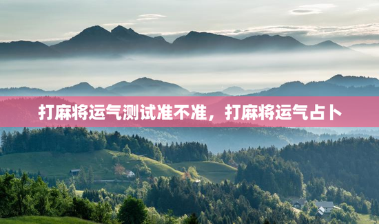 打麻将运气测试准不准，打麻将运气占卜