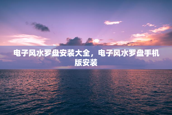 电子风水罗盘安装大全，电子风水罗盘手机版安装