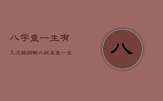 八字查一生有几次婚姻,输入姓名查一生婚姻 八字查一生有几次婚姻,输入姓名查一生婚姻