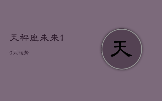 天秤座未来10天运势