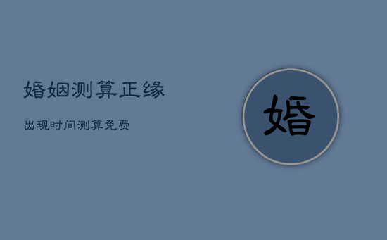 婚姻测算，正缘出现时间测算免费