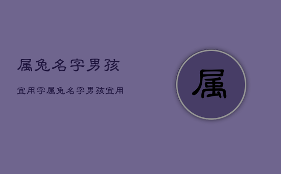 属兔名字男孩宜用字，属兔名字男孩宜用字有哪些-
