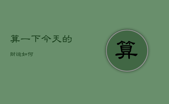 算一下今天的财运如何 算一下今天的财运如何