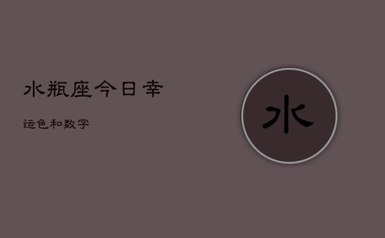 水瓶座今日幸运色和数字 水瓶座今日幸运色和数字