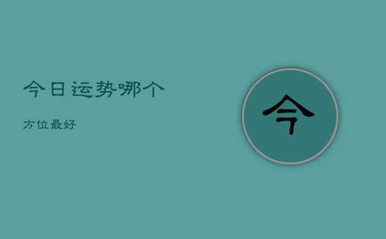 今日运势哪个方位最好 今日运势哪个方位最好