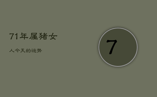 71年属猪女人今天的运势 71年属猪女人今天的运势