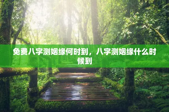 免费八字测姻缘何时到，八字测姻缘什么时候到
