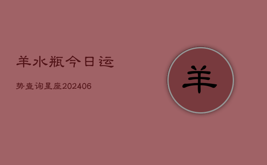 羊水瓶今日运势查询星座(20240605) 羊水瓶今日运势查询星座(20240605)