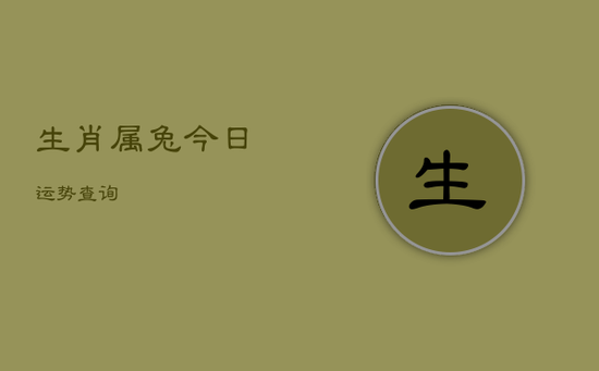 生肖属兔今日运势查询 生肖属兔今日运势查询