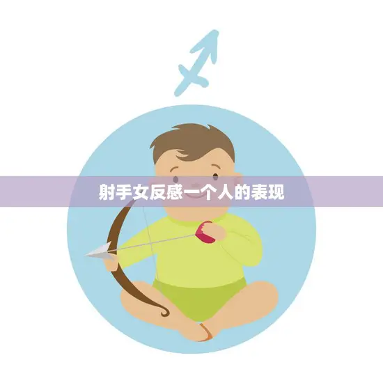 射手女反感一个人的表现(如何看出她不喜欢你) 射手女反感一个人的表现(如何看出她不喜欢你)