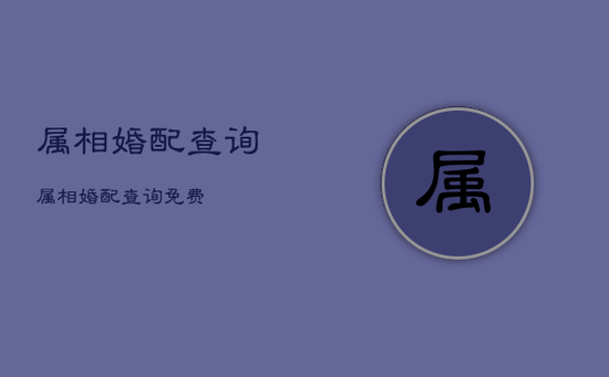 属相婚配查询,属相婚配查询免费 属相婚配查询,属相婚配查询免费