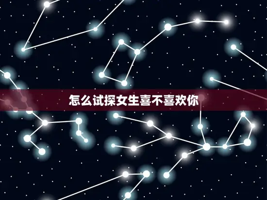 怎么试探女生喜不喜欢你 怎么试探女生喜不喜欢你