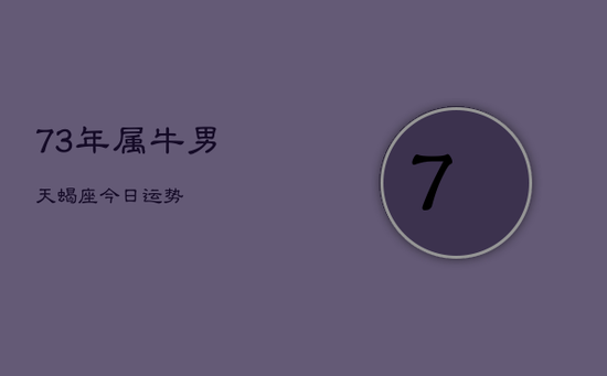 73年属牛男天蝎座今日运势
