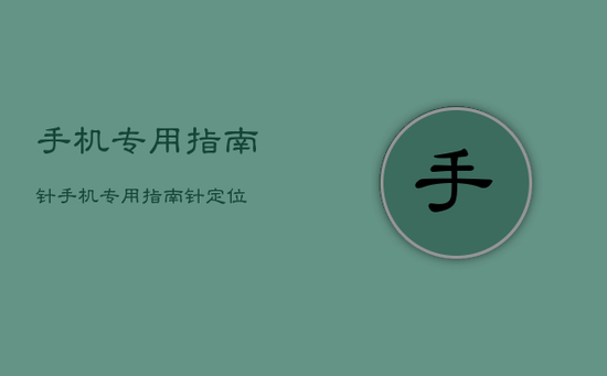 手机专用指南针，手机专用指南针定位