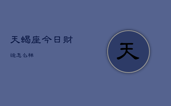 天蝎座今日财运怎么样