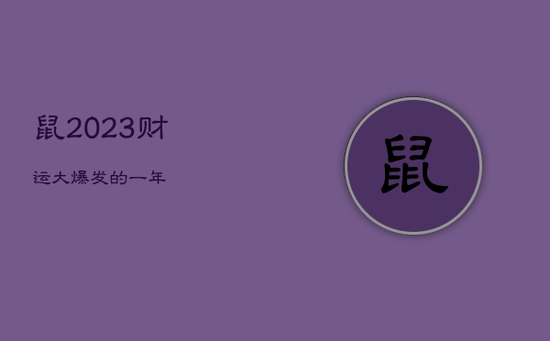 鼠2023财运大爆发的一年 鼠2023财运大爆发的一年