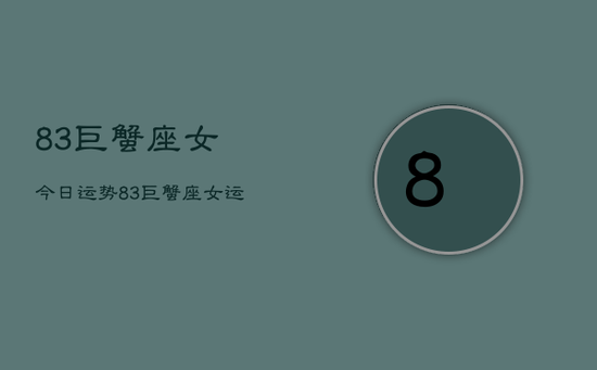 83巨蟹座女今日运势，83巨蟹座女运势查询