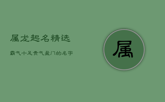 属龙起名精选：霸气十足，贵气盈门的名字大全