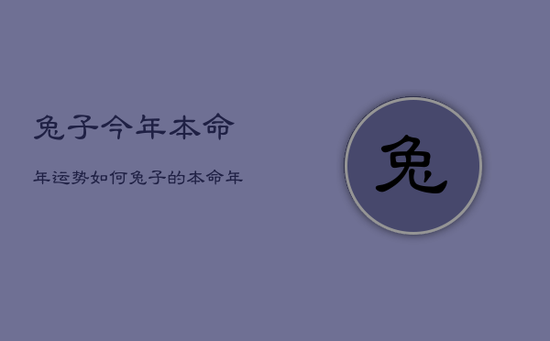 兔子今年本命年运势如何，兔子的本命年是几几年