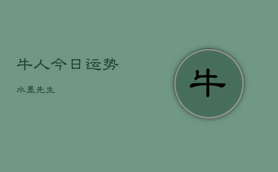牛人今日运势水墨先生 牛人今日运势水墨先生