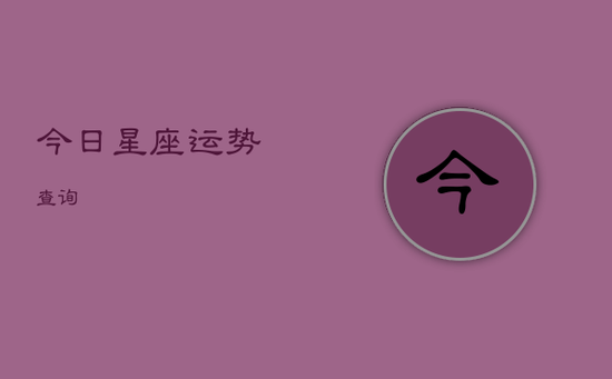 今日星座运势查询 今日星座运势查询
