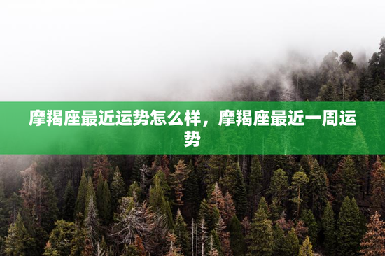 摩羯座最近运势怎么样，摩羯座最近一周运势