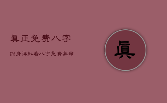 真正免费八字终身详批,看八字免费算命 真正免费八字终身详批,看八字免费算命