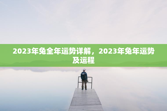 2023年兔全年运势详解，2023年兔年运势及运程
